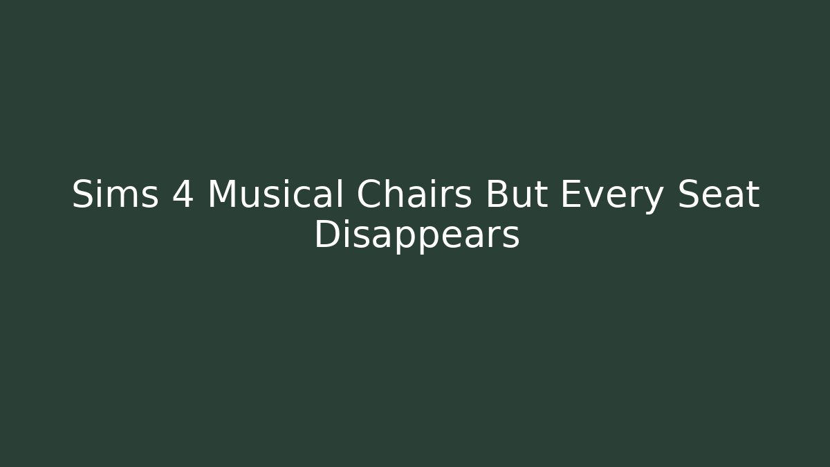 Sims 4 Musical Chairs But Every Seat Disappears