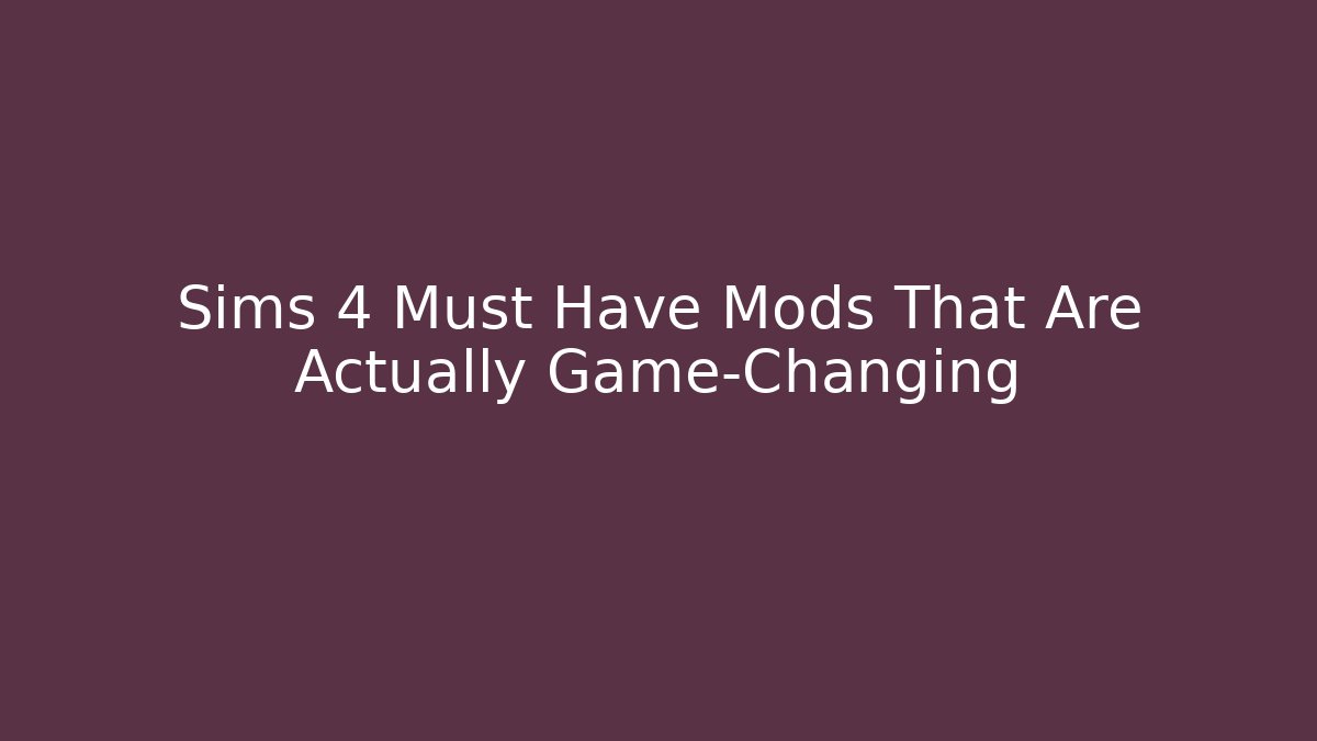 Sims 4 Must Have Mods That Are Actually Game-Changing