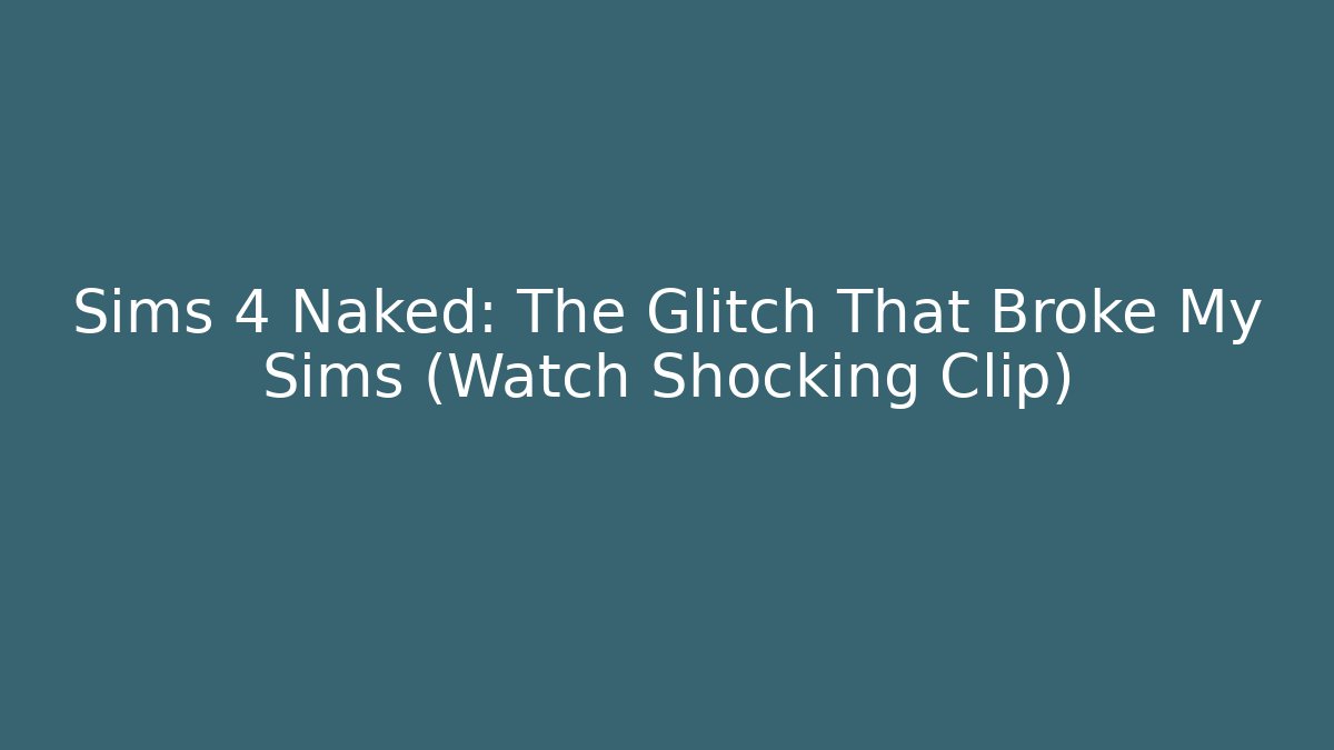 Sims 4 Naked: The Glitch That Broke My Sims (Watch Shocking Clip)