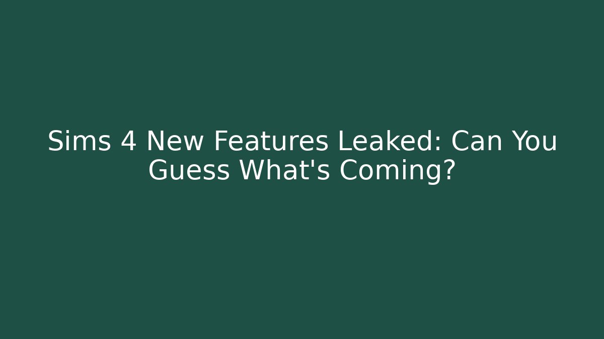 Sims 4 New Features Leaked: Can You Guess What's Coming?