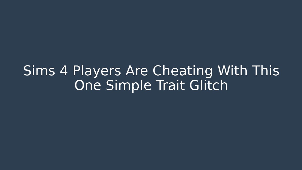 Sims 4 Players Are Cheating With This One Simple Trait Glitch