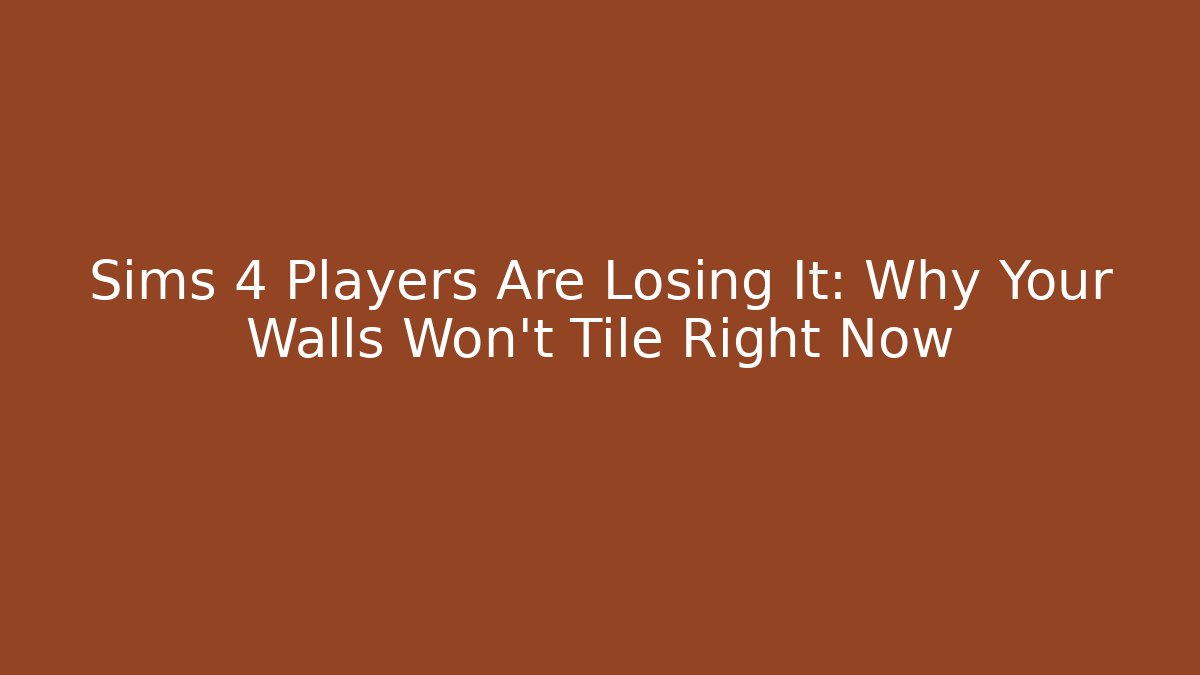 Sims 4 Players Are Losing It: Why Your Walls Won’t Tile Right Now