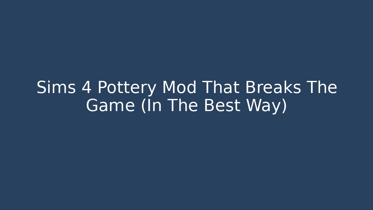 Sims 4 Pottery Mod That Breaks The Game (In The Best Way)