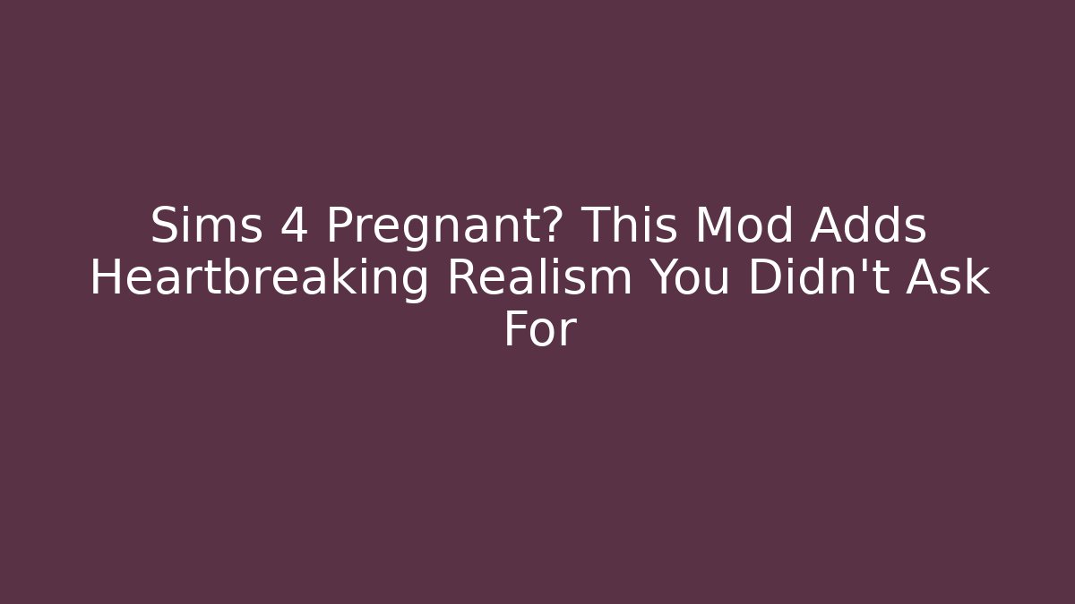 Sims 4 Pregnant? This Mod Adds Heartbreaking Realism You Didn't Ask For - Critter Realm