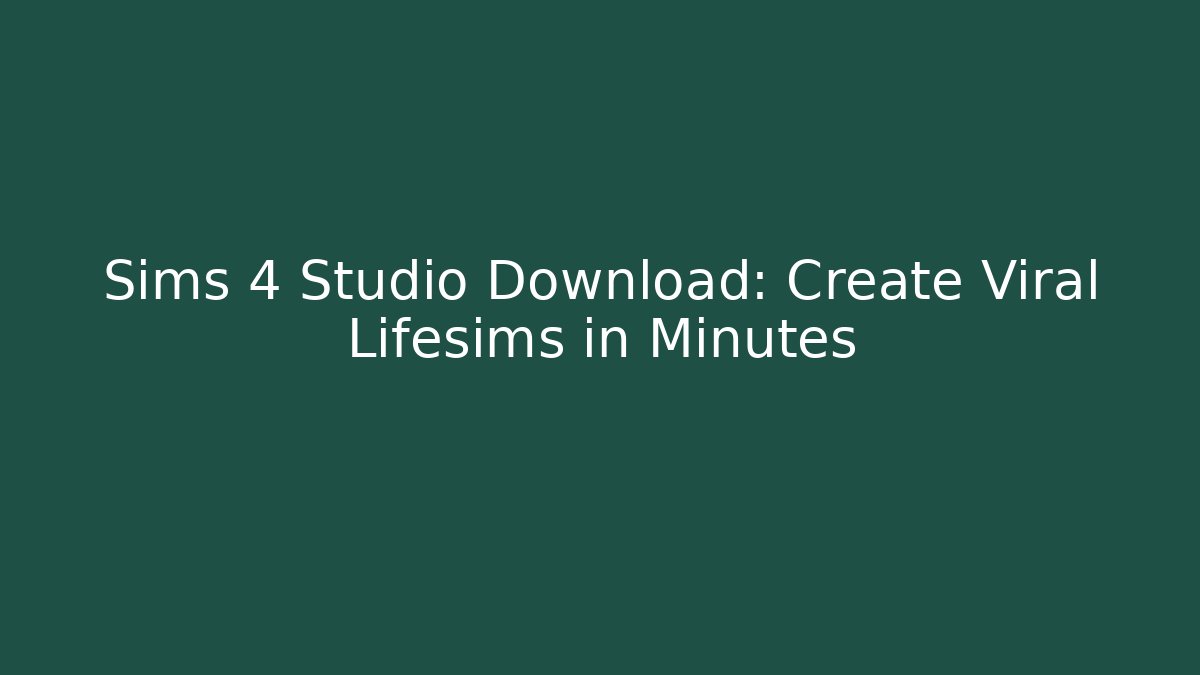 Sims 4 Studio Download: Create Viral Lifesims in Minutes