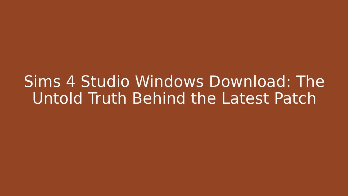 Sims 4 Studio Windows Download: The Untold Truth Behind the Latest Patch