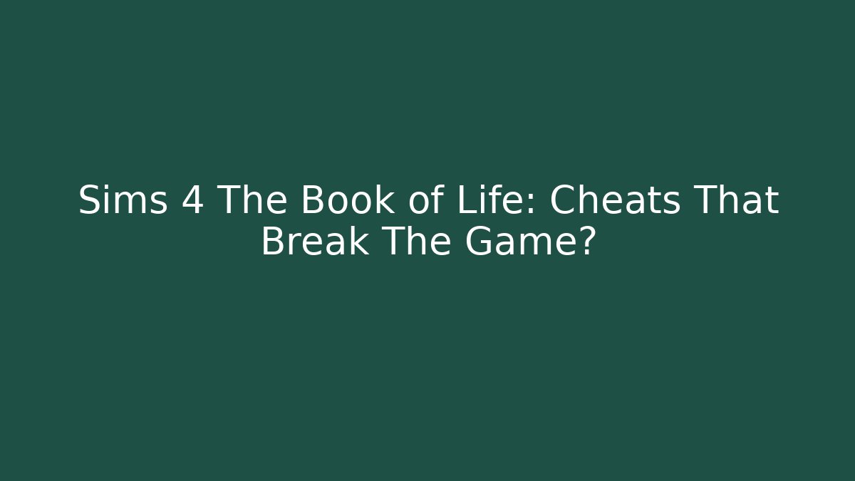Sims 4 The Book of Life: Cheats That Break The Game?