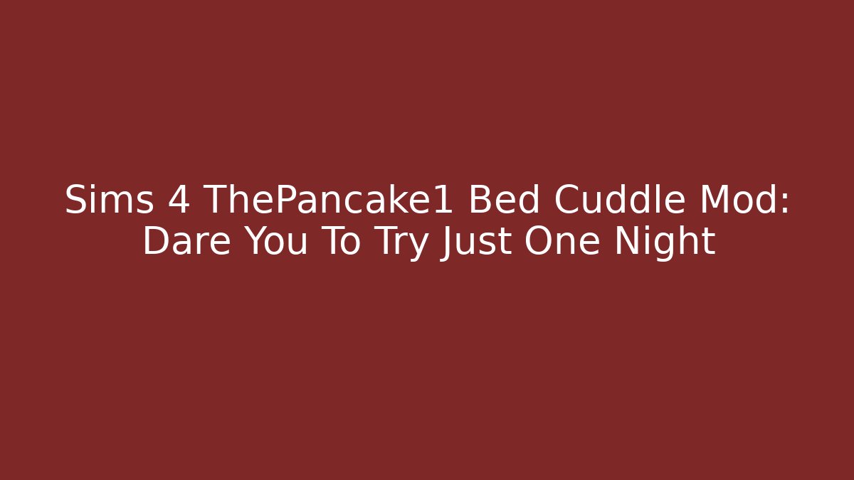 Sims 4 ThePancake1 Bed Cuddle Mod: Dare You To Try Just One Night