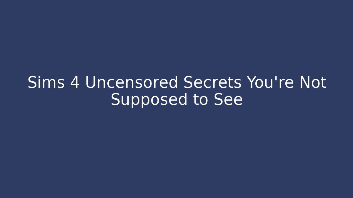 Sims 4 Uncensored Secrets You’re Not Supposed to See - Critter Realm