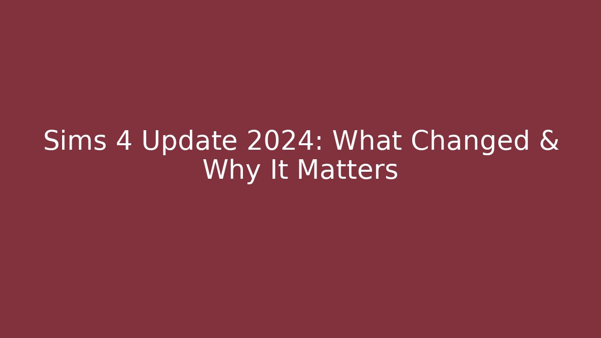 Sims 4 Update 2024: What Changed & Why It Matters