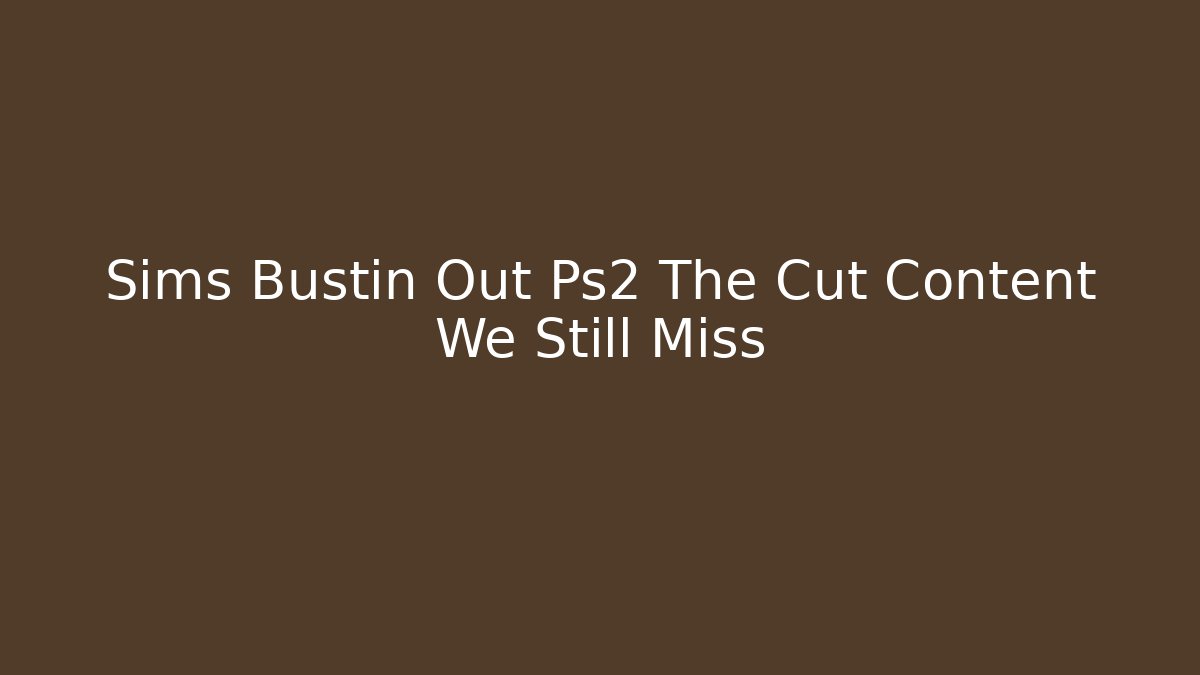 Sims Bustin Out Ps2 The Cut Content We Still Miss