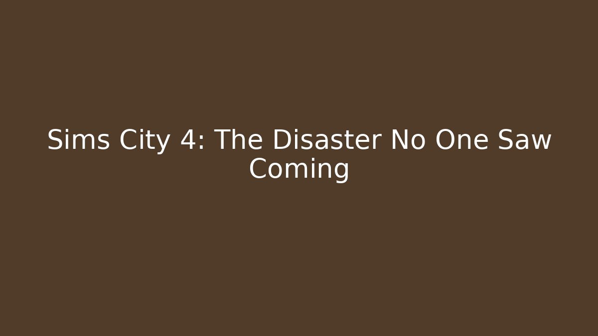 Sims City 4: The Disaster No One Saw Coming