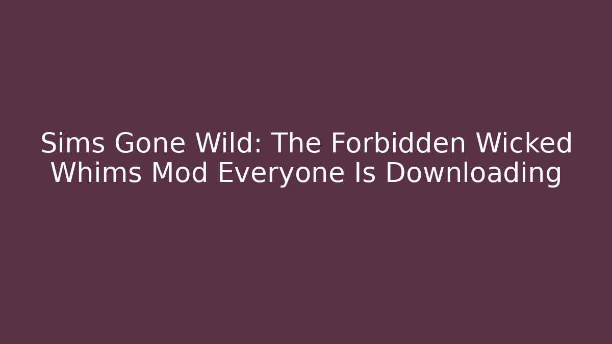 Sims Gone Wild: The Forbidden Wicked Whims Mod Everyone Is Downloading
