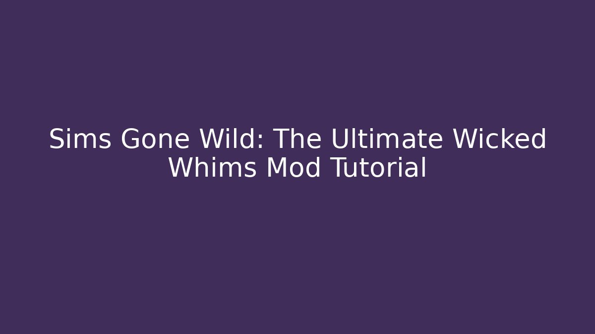 Sims Gone Wild: The Ultimate Wicked Whims Mod Tutorial