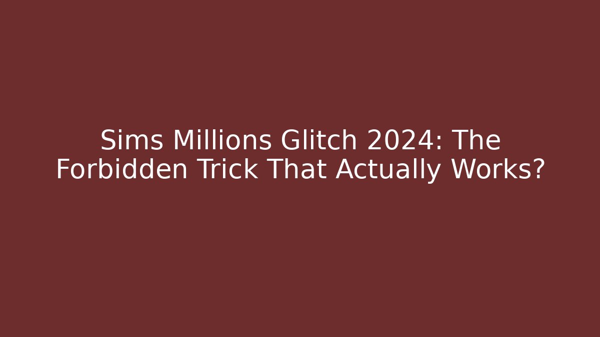 Sims Millions Glitch 2024: The Forbidden Trick That Actually Works?