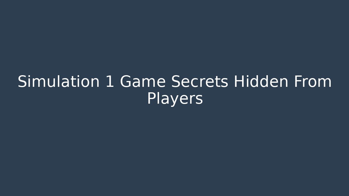 Simulation 1 Game Secrets Hidden From Players