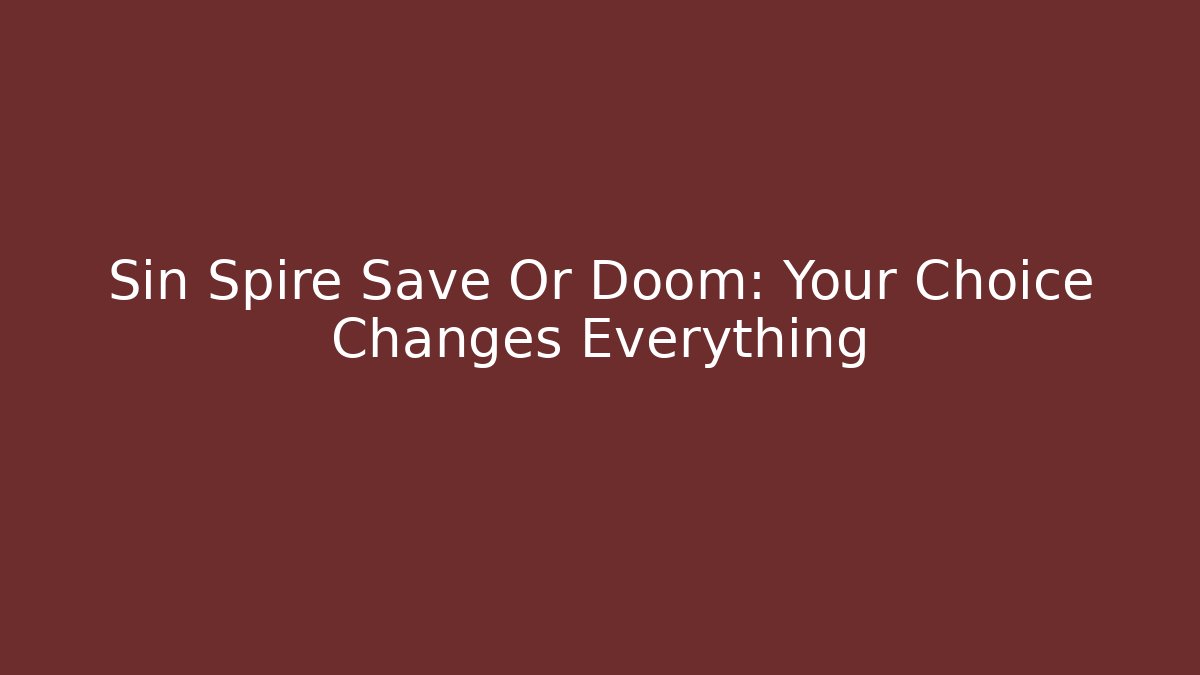 Sin Spire Save Or Doom: Your Choice Changes Everything