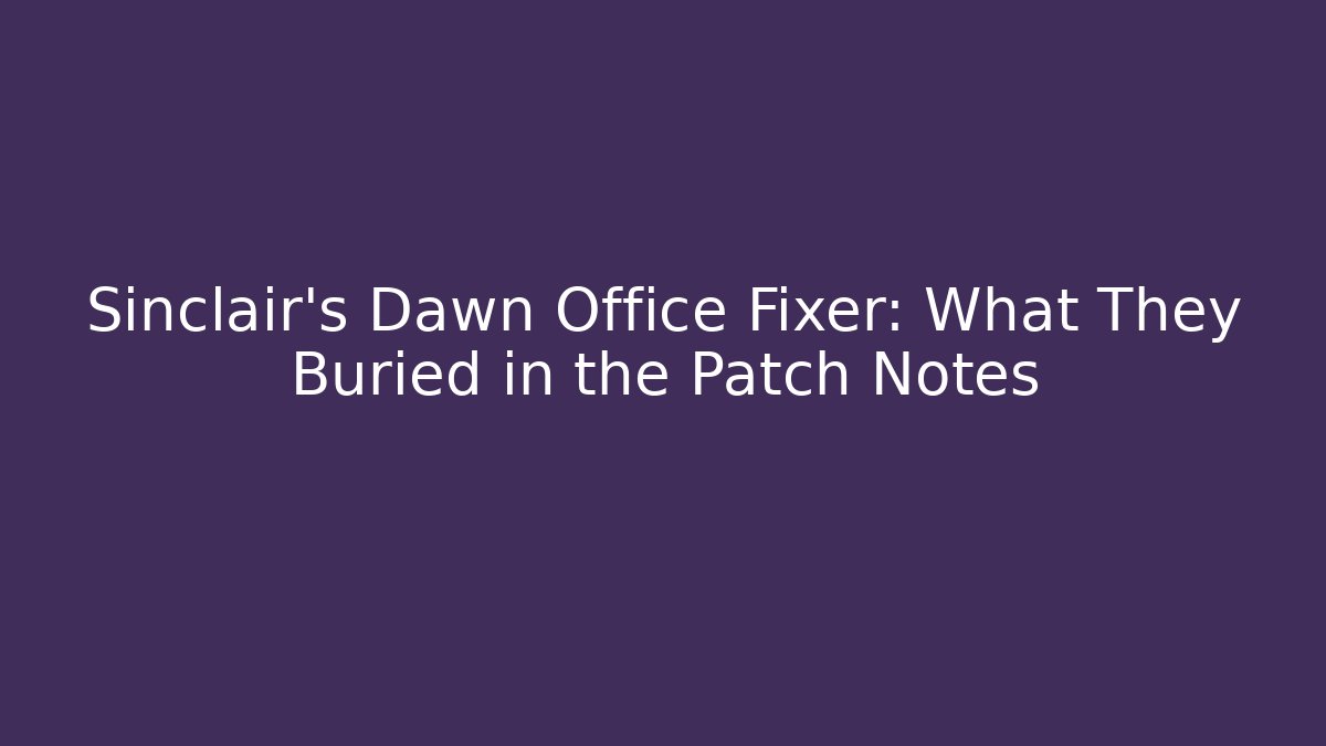 Sinclair's Dawn Office Fixer: What They Buried in the Patch Notes