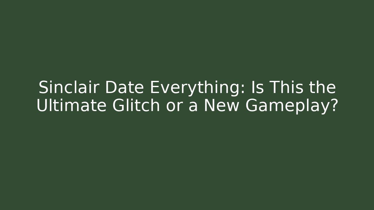 Sinclair Date Everything: Is This the Ultimate Glitch or a New Gameplay?