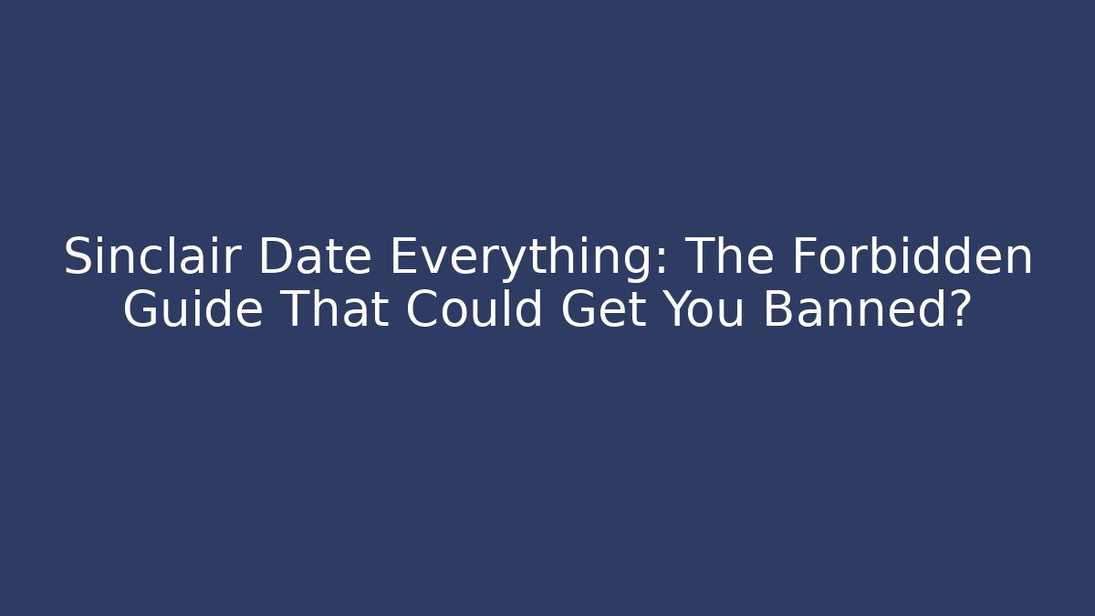 Sinclair Date Everything: The Forbidden Guide That Could Get You Banned?