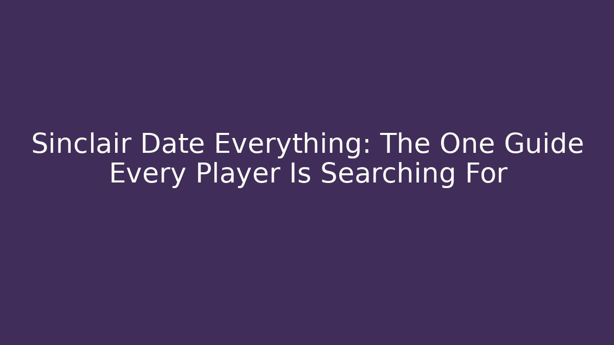Sinclair Date Everything: The One Guide Every Player Is Searching For