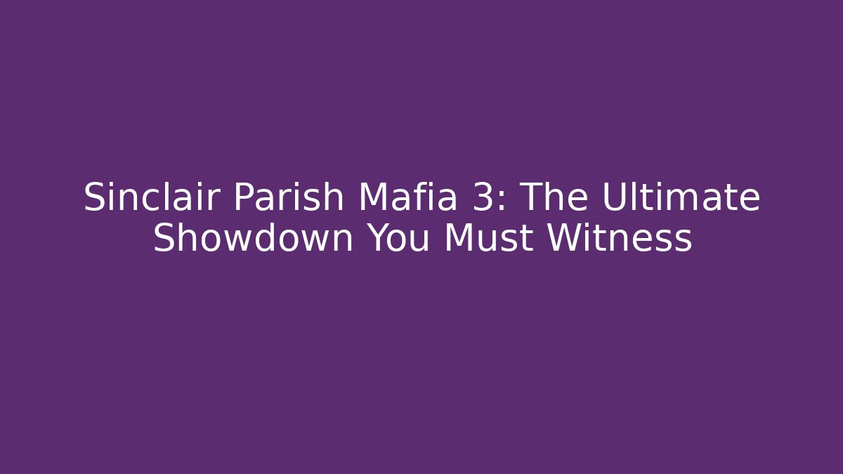 Sinclair Parish Mafia 3: The Ultimate Showdown You Must Witness