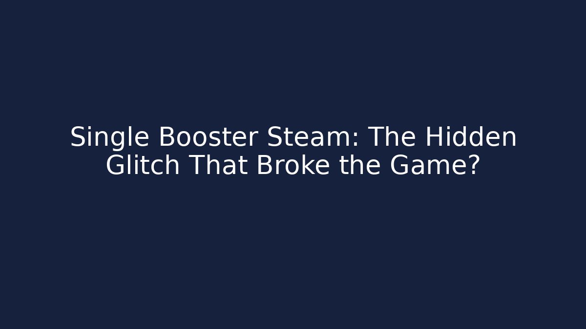 Single Booster Steam: The Hidden Glitch That Broke the Game?