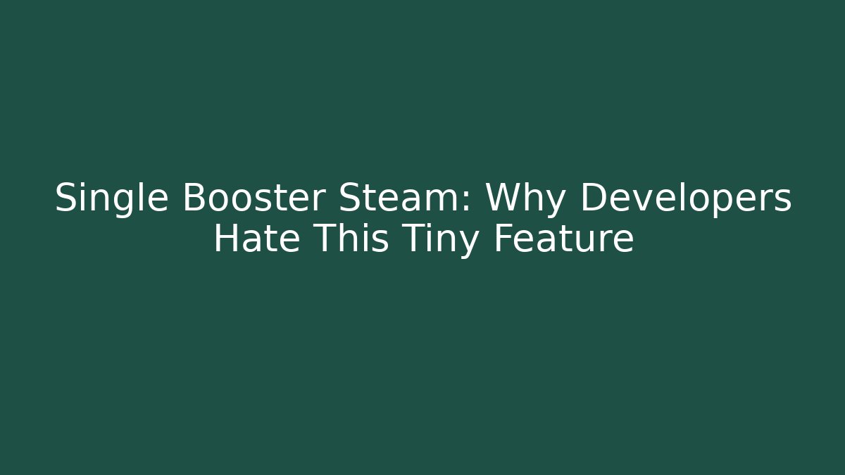 Single Booster Steam: Why Developers Hate This Tiny Feature - Critter Realm