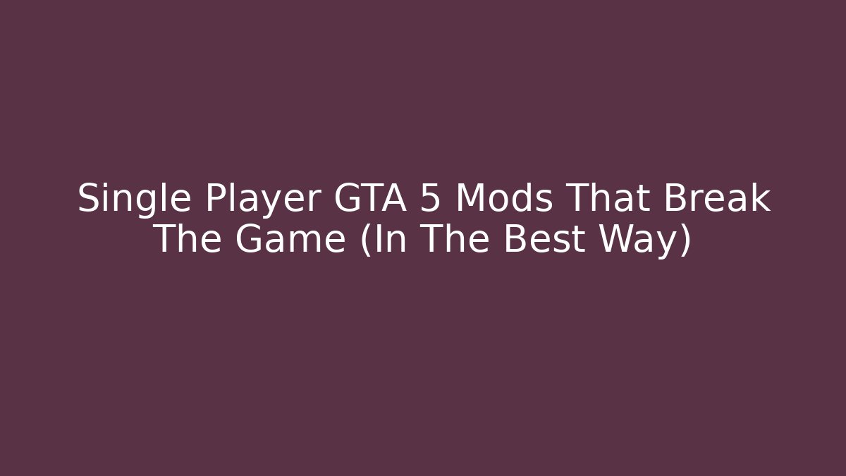 Single Player GTA 5 Mods That Break The Game (In The Best Way)