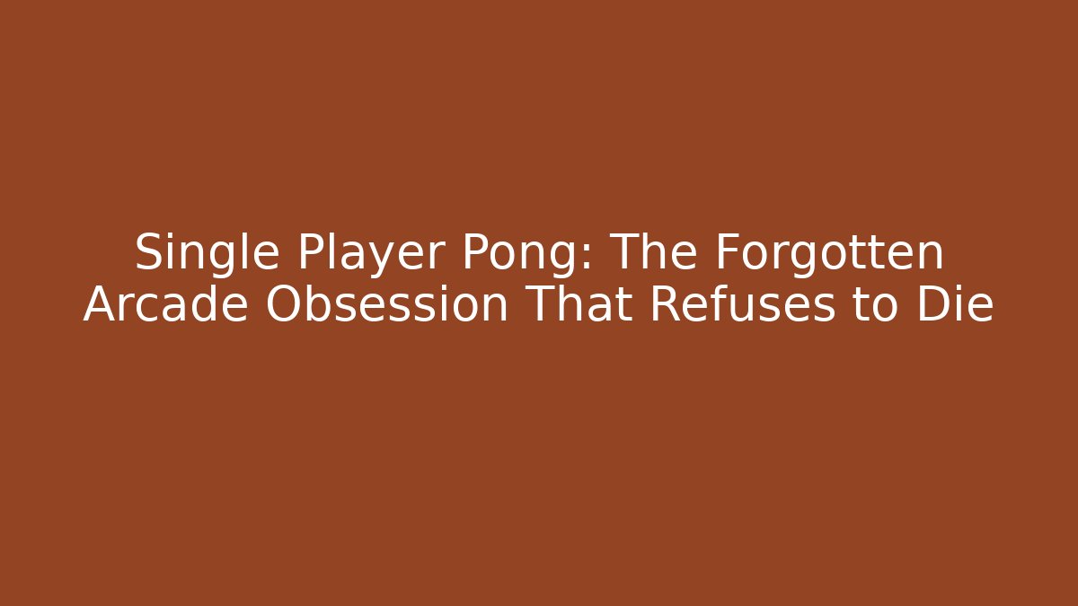 Single Player Pong: The Forgotten Arcade Obsession That Refuses to Die