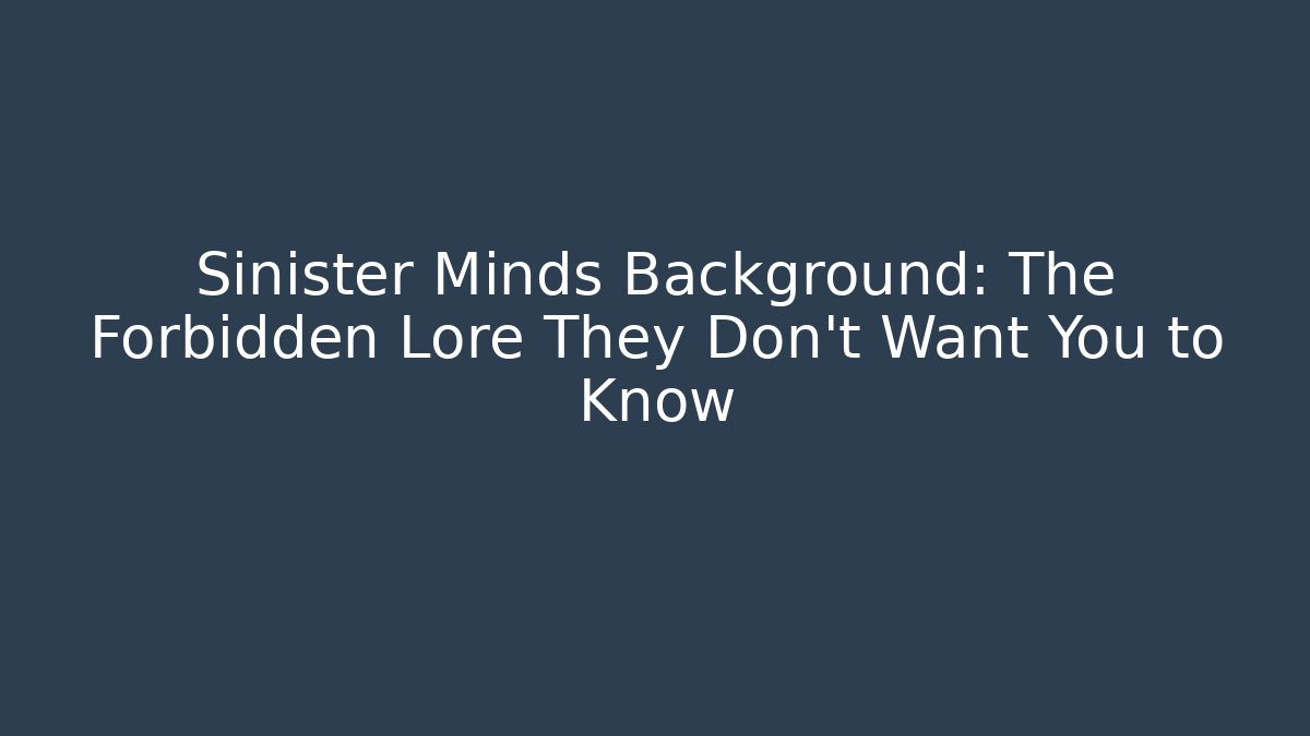 Sinister Minds Background: The Forbidden Lore They Don't Want You to Know