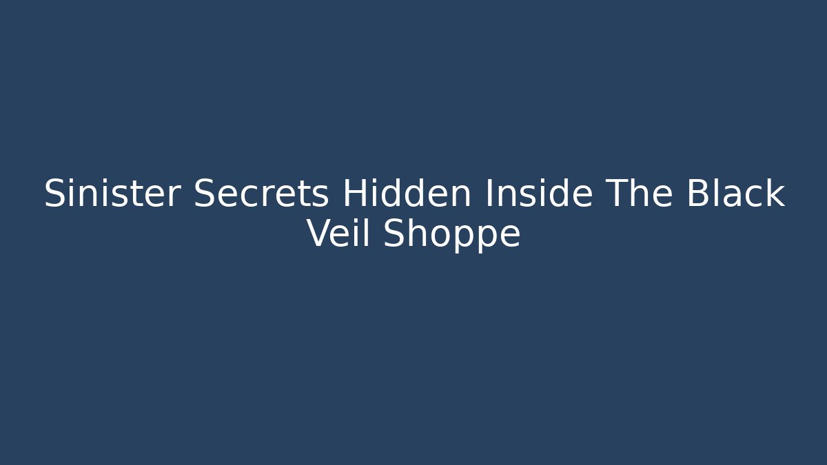 Sinister Secrets Hidden Inside The Black Veil Shoppe