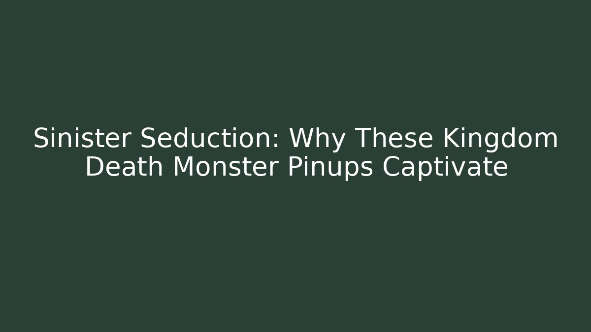 Sinister Seduction: Why These Kingdom Death Monster Pinups Captivate
