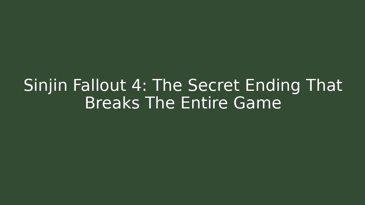Sinjin Fallout 4: The Secret Ending That Breaks The Entire Game