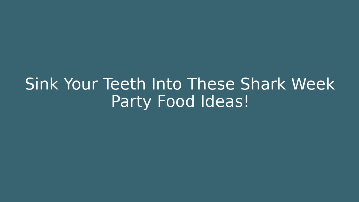 Sink Your Teeth Into These Shark Week Party Food Ideas!
