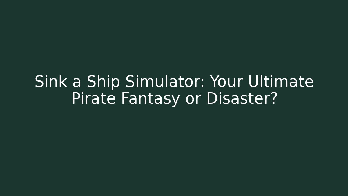 Sink a Ship Simulator: Your Ultimate Pirate Fantasy or Disaster?