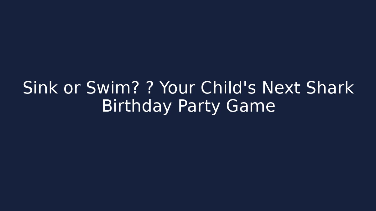 Sink or Swim? 🎉 Your Child’s Next Shark Birthday Party Game