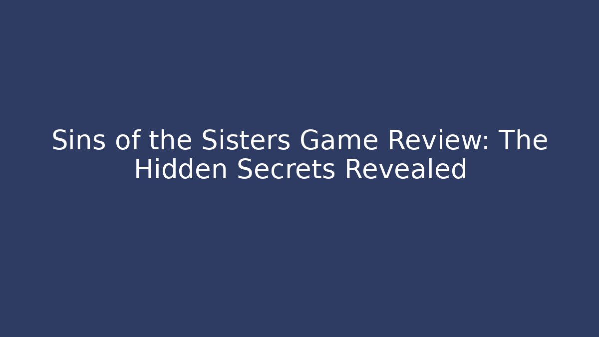 Sins of the Sisters Game Review: The Hidden Secrets Revealed