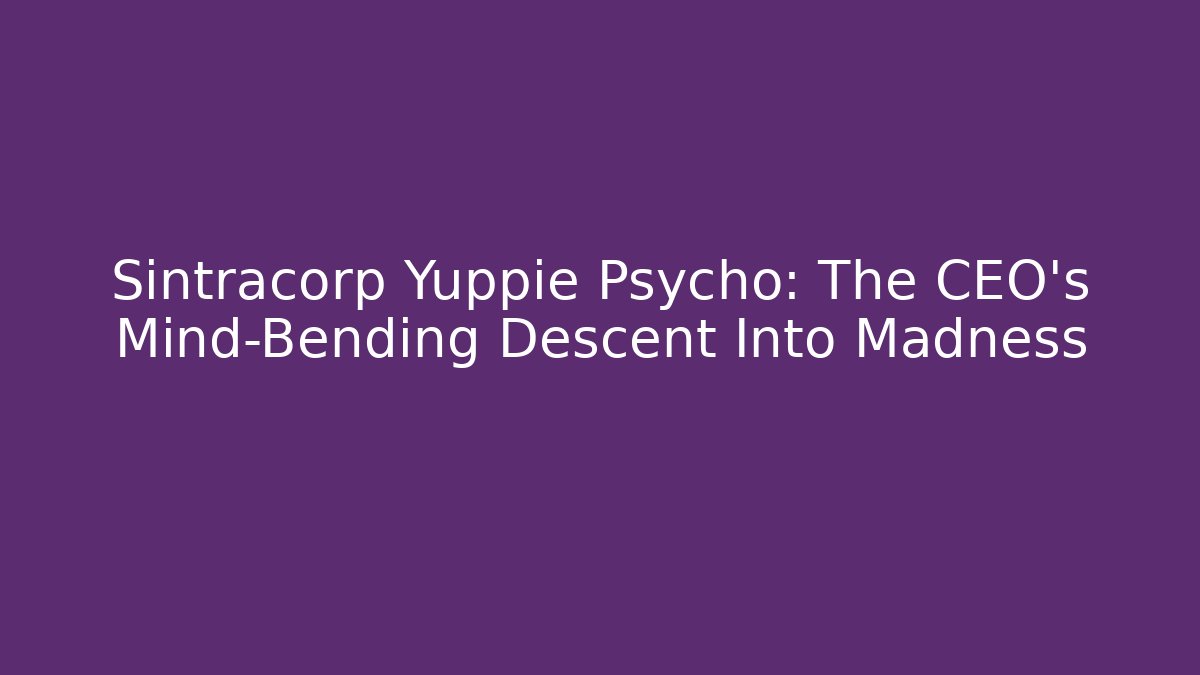 Sintracorp Yuppie Psycho: The CEO's Mind-Bending Descent Into Madness