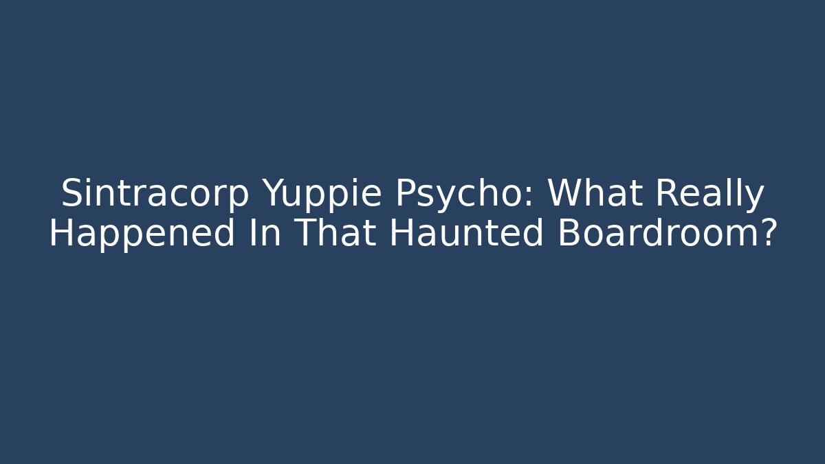 Sintracorp Yuppie Psycho: What Really Happened In That Haunted Boardroom?