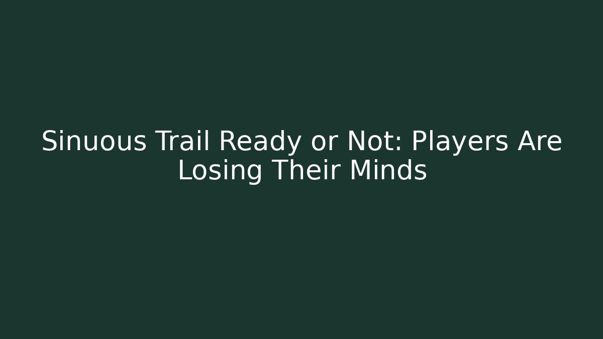 Sinuous Trail Ready or Not: Players Are Losing Their Minds