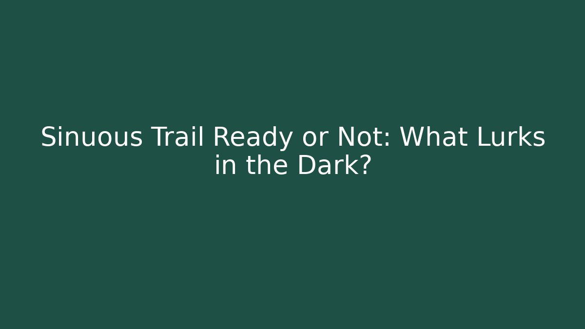 Sinuous Trail Ready or Not: What Lurks in the Dark?