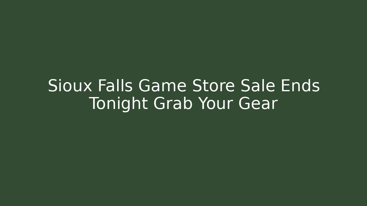 Sioux Falls Game Store Sale Ends Tonight Grab Your Gear