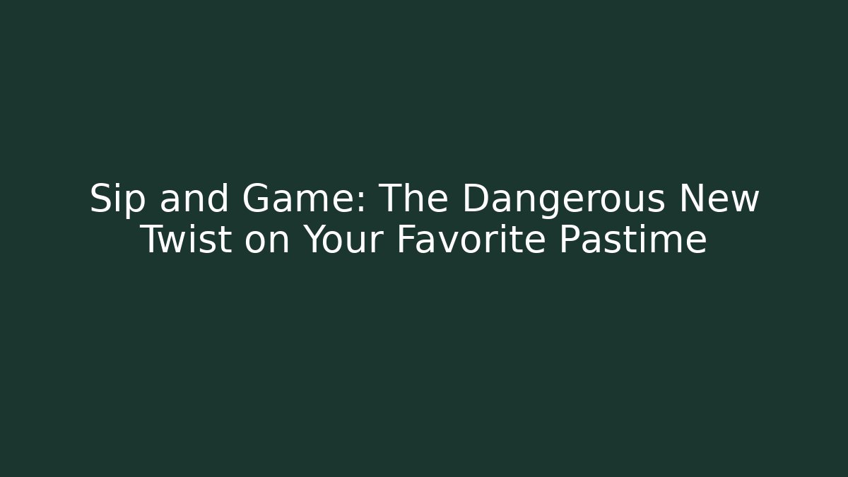 Sip and Game: The Dangerous New Twist on Your Favorite Pastime