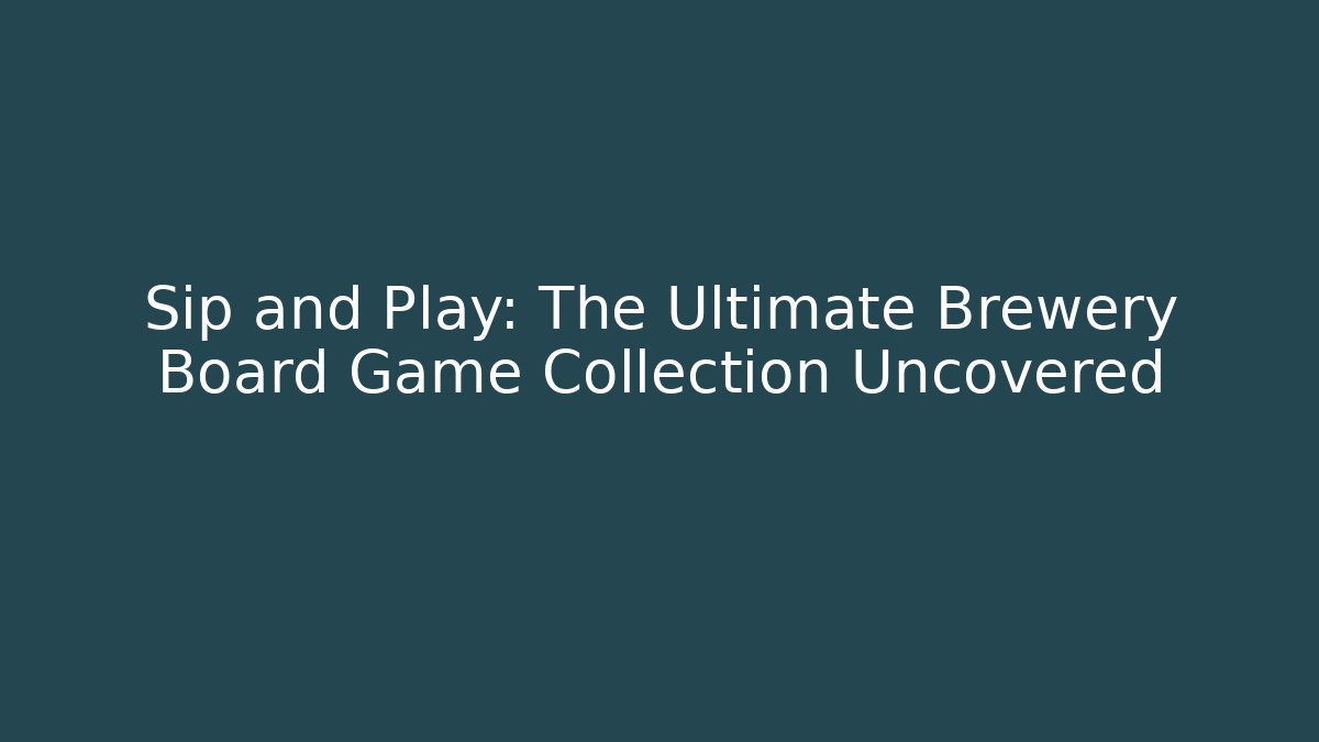 Sip and Play: The Ultimate Brewery Board Game Collection Uncovered