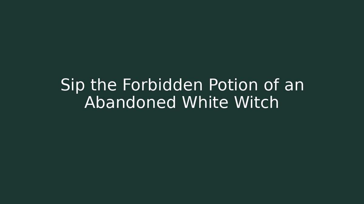 Sip the Forbidden Potion of an Abandoned White Witch