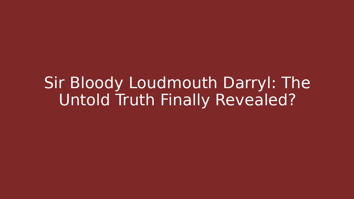 Sir Bloody Loudmouth Darryl: The Untold Truth Finally Revealed?