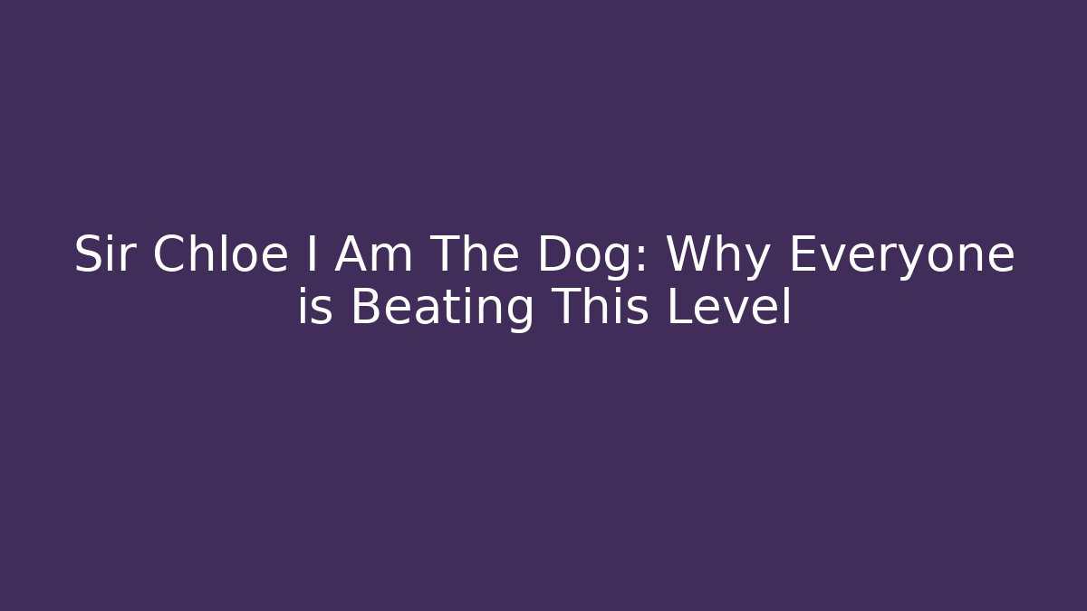 Sir Chloe I Am The Dog: Why Everyone is Beating This Level