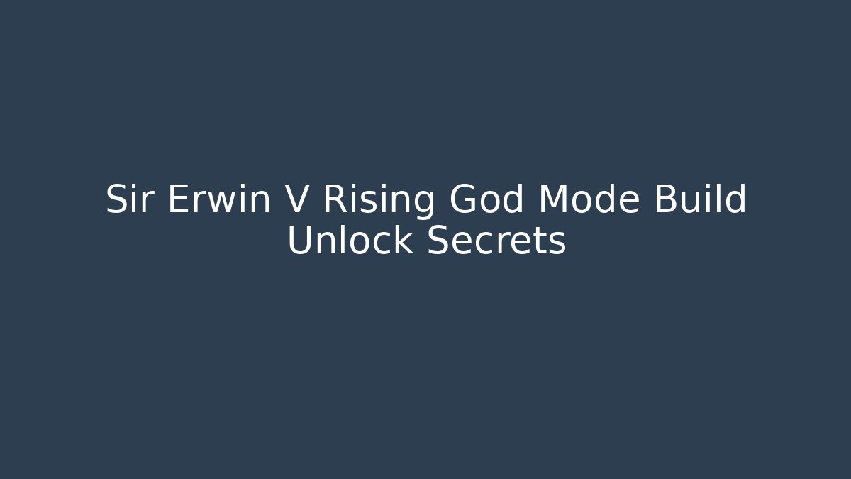 Sir Erwin V Rising God Mode Build Unlock Secrets