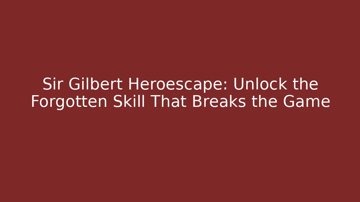 Sir Gilbert Heroescape: Unlock the Forgotten Skill That Breaks the Game